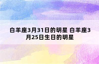 白羊座3月31日的明星 白羊座3月25日生日的明星